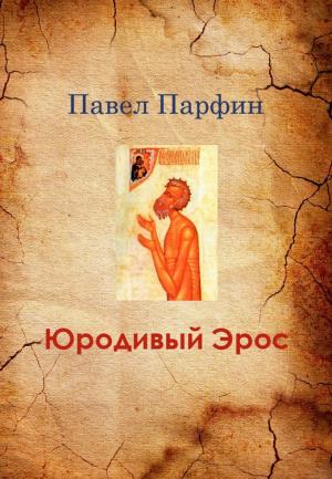 Обложка книги «Юродивый Эрос» — Павел Парфин