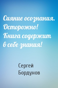 Сияние осознания. Осторожно! Книга содержит в себе знания!