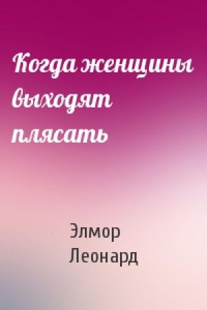 Обложка книги «Когда женщины выходят плясать» — Элмор Леонард