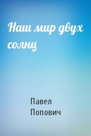 Обложка книги «Наш мир двух солнц» — Павел Попович