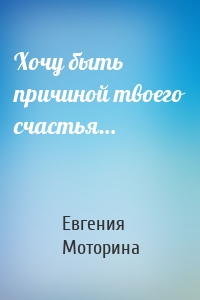 Хочу быть причиной твоего счастья…