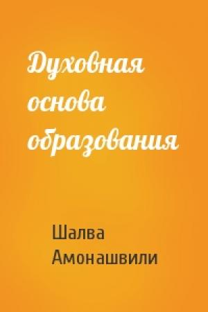 Обложка книги «Духовная основа образования» — Шалва Амонашвили