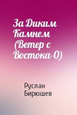 Обложка книги «За Диким Камнем (Ветер с Востока-0)» — Руслан Рустамович Бирюшев