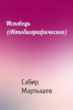 Обложка книги «Исповедь (Автобиографическое)» — Сабир Мартышев