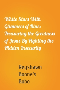 White Stars With Glimmers of Blue: Treasuring the Greatness of Jesus By Fighting the Hidden Insecurity