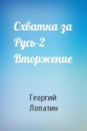Обложка книги «Схватка за Русь-2 Вторжение» — Георгий Лопатин