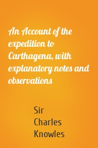 An Account of the expedition to Carthagena, with explanatory notes and observations