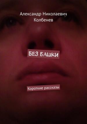 Обложка книги «Без башки» — Александр Колбенев