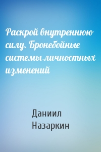 Раскрой внутреннюю силу. Бронебойные системы личностных изменений