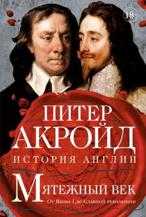 Обложка книги «Мятежный век. От Якова I до Славной революции» — Питер Акройд