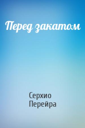 Обложка книги «Перед закатом» — Серхио Перейра