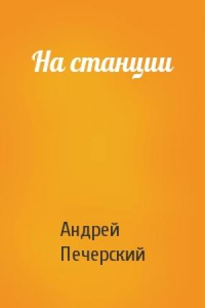 Обложка книги «На станции» — Андрей Печерский
