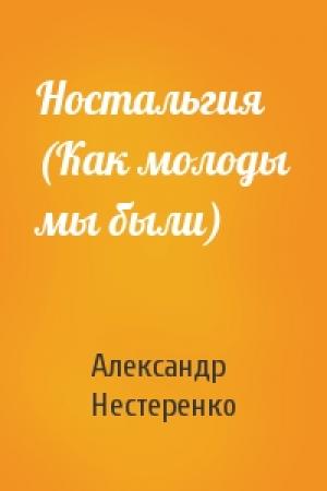 Обложка книги «Ностальгия (Как молоды мы были)» — Александр Нестеренко