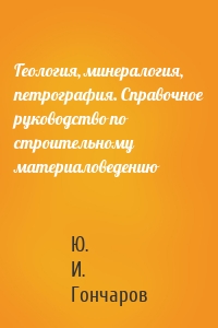 Геология, минералогия, петрография. Справочное руководство по строительному материаловедению