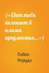Пабло Неруда - («Свет тебя пеленает в пламя предместья...»)