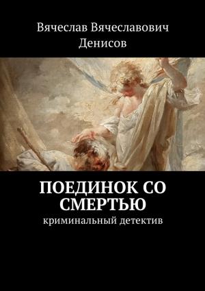 Обложка книги «Поединок со смертью. Криминальный детектив» — Вячеслав Денисов