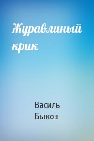 Обложка книги «Журавлиный крик» — Василь Быков