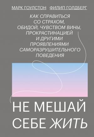 Обложка книги «Не мешай себе жить» — Марк Гоулстон, Филип Голдберг