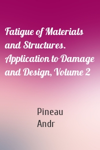 Fatigue of Materials and Structures. Application to Damage and Design, Volume 2