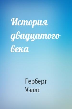 Обложка книги «История двадцатого века» — Герберт Уэллс