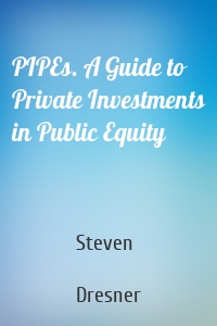 PIPEs. A Guide to Private Investments in Public Equity