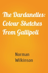 The Dardanelles: Colour Sketches From Gallipoli