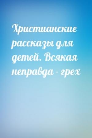 Обложка книги «Христианские рассказы для детей. Всякая неправда - грех»
