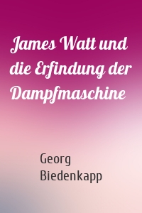 James Watt und die Erfindung der Dampfmaschine