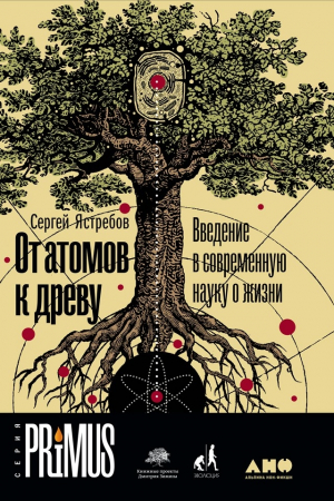 Обложка книги «От атомов к древу. Введение в современную науку о жизни» — Сергeй Яcтребов