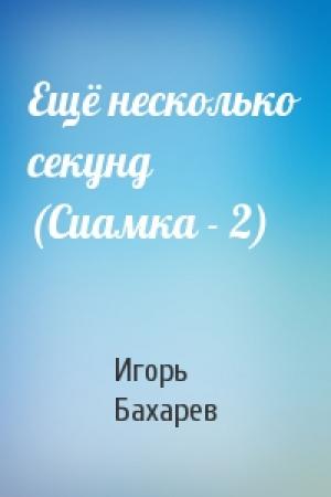 Обложка книги «Ещё несколько секунд (Сиамка - 2)» — Игорь Бахарев