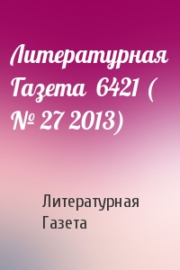 Литературная Газета - Литературная Газета  6421 ( № 27 2013)