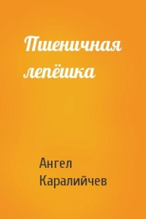 Обложка книги «Пшеничная лепёшка» — Ангел Каралийчев