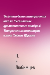 Вахтанговская театральная школа. Воспитание драматического актёра в Театральном институте имени Бориса Щукина