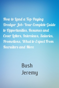 How to Land a Top-Paying Dredger Job: Your Complete Guide to Opportunities, Resumes and Cover Letters, Interviews, Salaries, Promotions, What to Expect From Recruiters and More