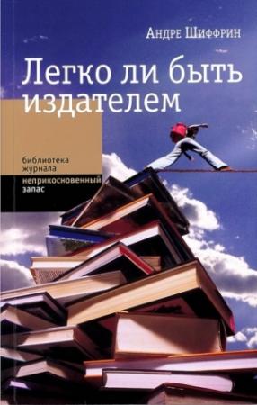 Обложка книги «Легко ли быть издателем. Как транснациональные концерны завладели книжным рынком и отучили нас читать» — Андре Шиффрин