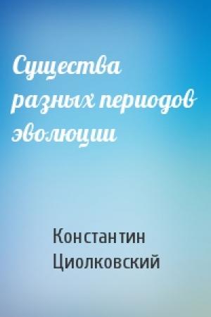 Обложка книги «Существа разных периодов эволюции» — Константин Эдуардович Циолковский
