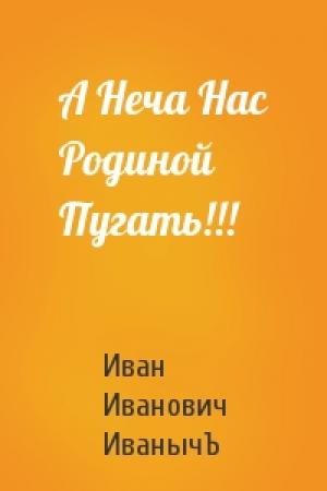 Обложка книги «А Неча Нас Родиной Пугать!!!» — Иван