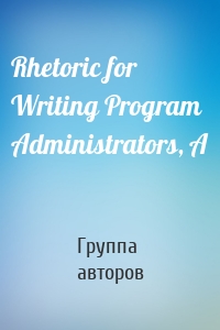 Rhetoric for Writing Program Administrators, A