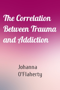 The Correlation Between Trauma and Addiction