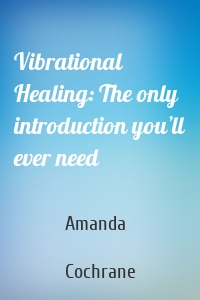 Vibrational Healing: The only introduction you’ll ever need