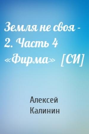 Обложка книги «Земля не своя - 2. Часть 4 «Фирма»  [СИ]» — Алексей Калинин