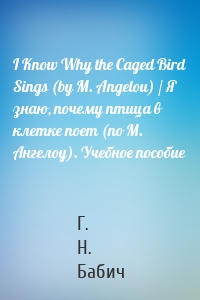 I Know Why the Caged Bird Sings (by M. Angelou) / Я знаю, почему птица в клетке поет (по М. Ангелоу). Учебное пособие