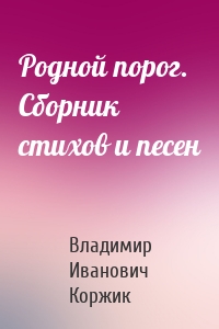 Родной порог. Сборник стихов и песен