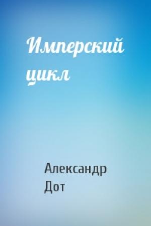 Обложка книги «Имперский цикл» — Александр Дот
