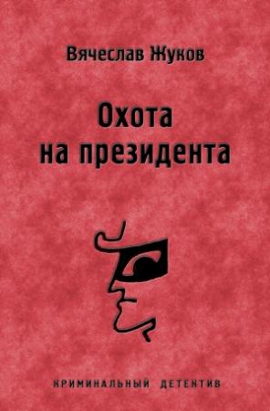 Обложка книги «Охота на президента» — Вячеслав Жуков