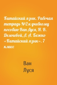 Китайский язык. Рабочая тетрадь №2 к учебному пособию Ван Луся, Н. В. Демчевой, Л. А. Бежко «Китайский язык». 7 класс