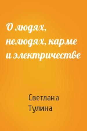 Обложка книги «О людях, нелюдях, карме и электричестве» — Светлана Тулина