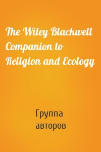 The Wiley Blackwell Companion to Religion and Ecology