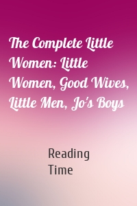 The Complete Little Women: Little Women, Good Wives, Little Men, Jo's Boys