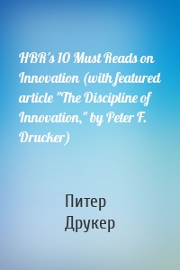 HBR's 10 Must Reads on Innovation (with featured article "The Discipline of Innovation," by Peter F. Drucker)